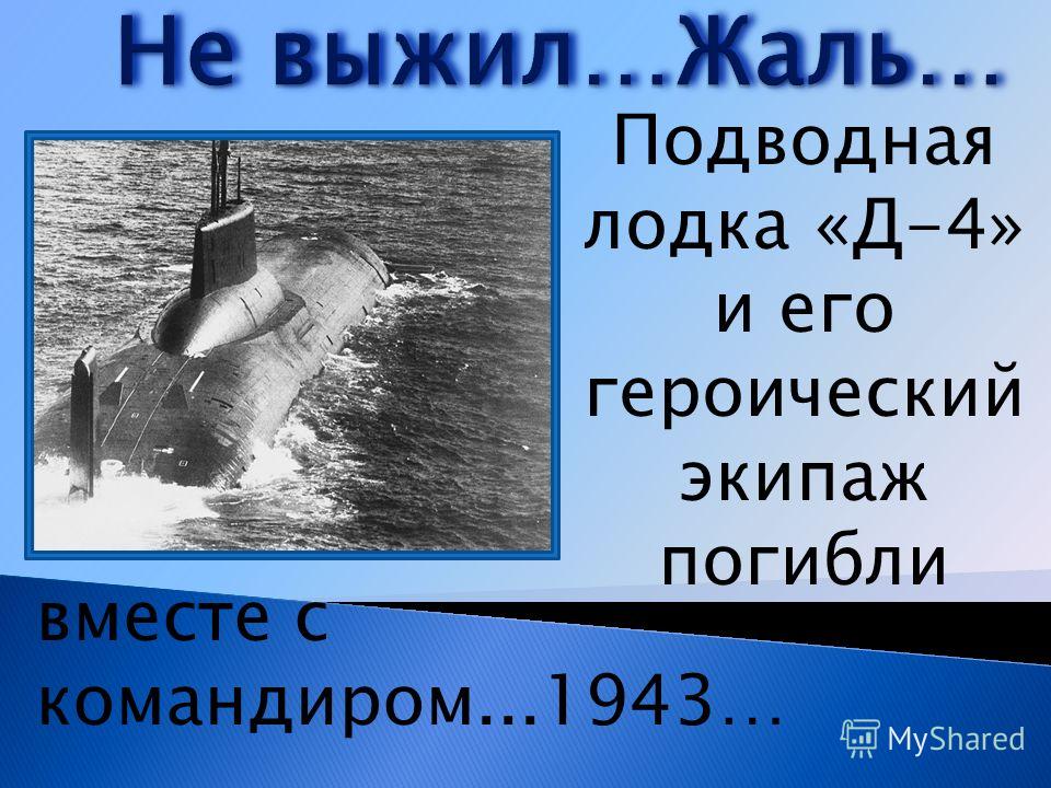Подводная лодка «Д-4» и его героический экипаж погибли вместе с командиром...1943…