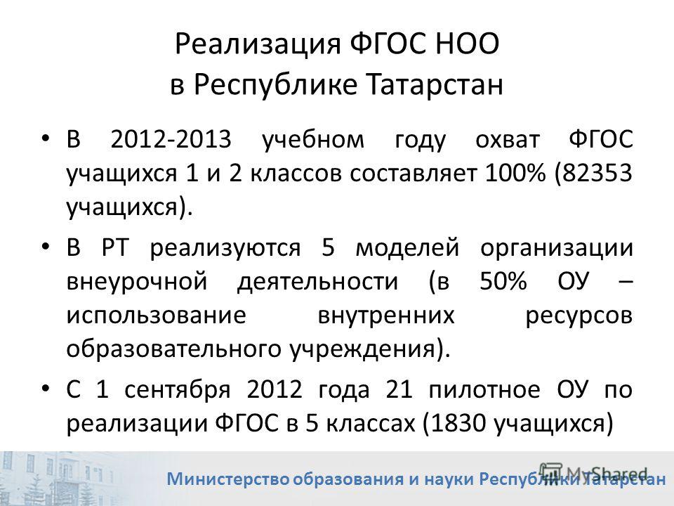 Реализация ФГОС НОО в Республике Татарстан В 2012-2013 учебном году охват ФГОС учащихся 1 и 2 классов составляет 100% (82353 учащихся). В РТ реализуются 5 моделей организации внеурочной деятельности (в 50% ОУ – использование внутренних ресурсов образ