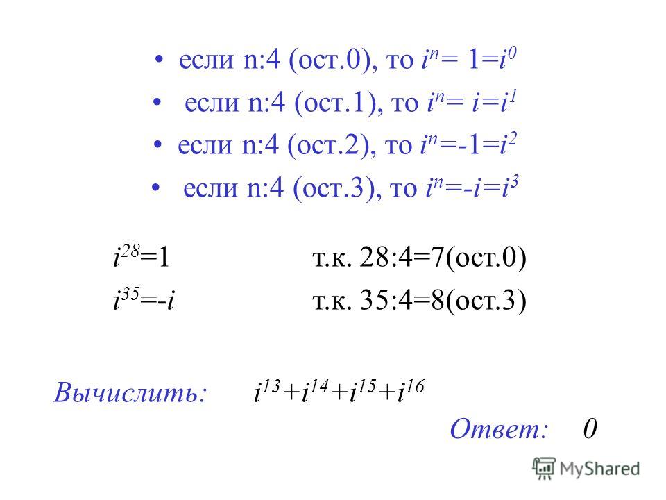 если n:4 (ост.0), то i n = 1=i 0 если n:4 (ост.1), то i n = i=i 1 если n:4 (ост.2), то i n =-1=i 2 если n:4 (ост.3), то i n =-i=i 3 i 28 =1 т.к. 28:4=7(ост.0) i 35 =-i т.к. 35:4=8(ост.3) Вычислить: i 13 +i 14 +i 15 +i 16 Ответ: 0