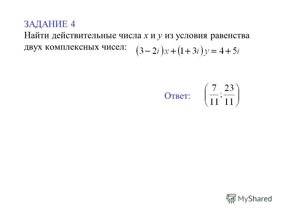 ЗАДАНИЕ 4 Найти действительные числа х и у из условия равенства двух комплексных чисел: Ответ: