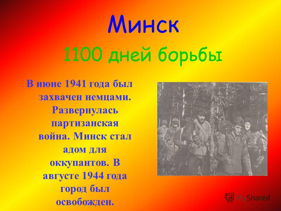 В июне 1941 года был захвачен немцами. Развернулась партизанская война. Минск стал адом для оккупантов. В августе 1944 года город был освобожден. Минск 1100 дней борьбы