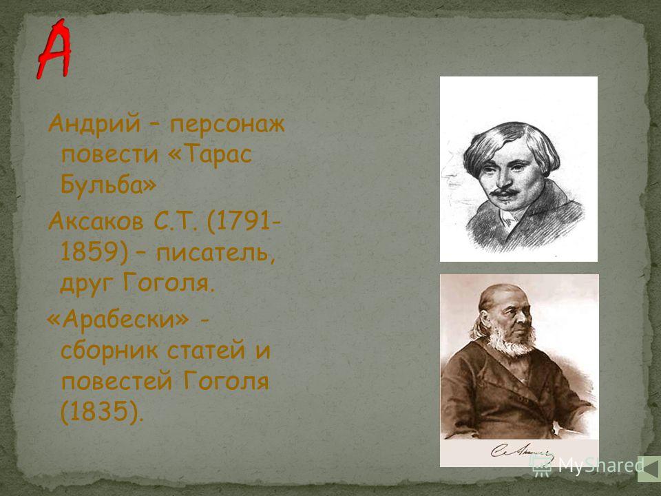 Андрий – персонаж повести «Тарас Бульба» Аксаков С.Т. (1791- 1859) – писатель, друг Гоголя. «Арабески» - сборник статей и повестей Гоголя (1835).