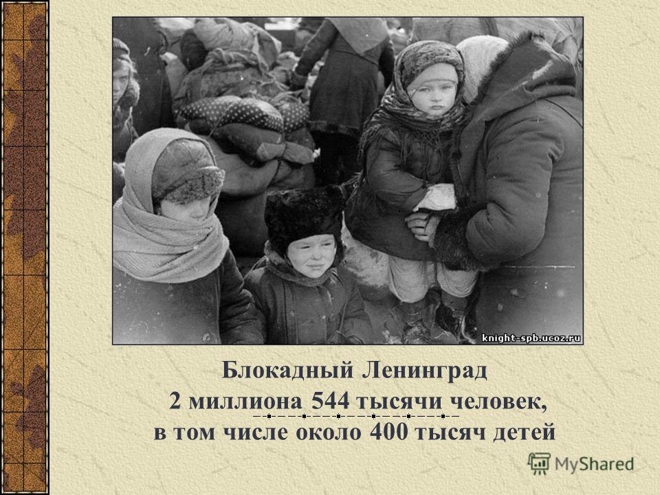 Блокадный Ленинград 2 миллиона 544 тысячи человек, в том числе около 400 тысяч детей