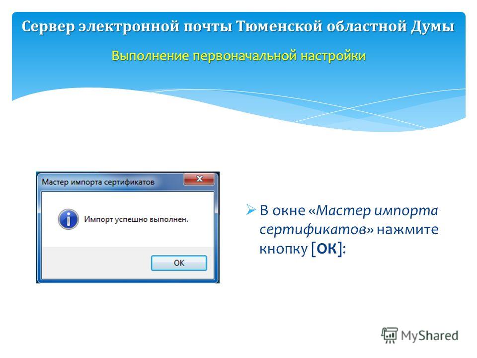 В окне «Мастер импорта сертификатов» нажмите кнопку [ОК]: Выполнение первоначальной настройки Сервер электронной почты Тюменской областной Думы