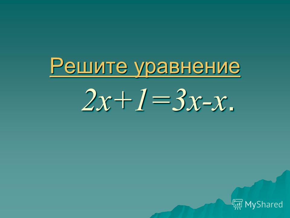 Решите уравнение Решите уравнение 2х+1=3х-х. Решите уравнение Решите уравнение Решите уравнение 2х+1=3х-х. Решите уравнение