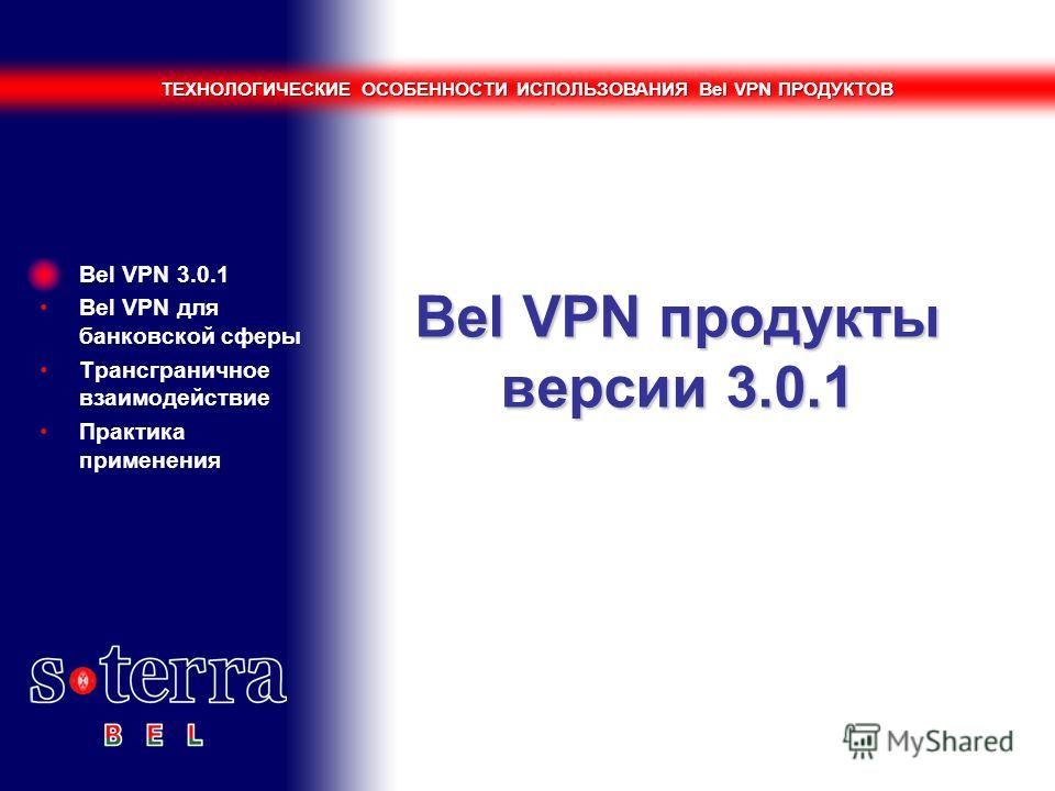 ТЕХНОЛОГИЧЕСКИЕ ОСОБЕННОСТИ ИСПОЛЬЗОВАНИЯ Bel VPN ПРОДУКТОВ Bel VPN продукты версии 3.0.1 Bel VPN 3.0.1 Bel VPN для банковской сферы Трансграничное взаимодействие Практика применения