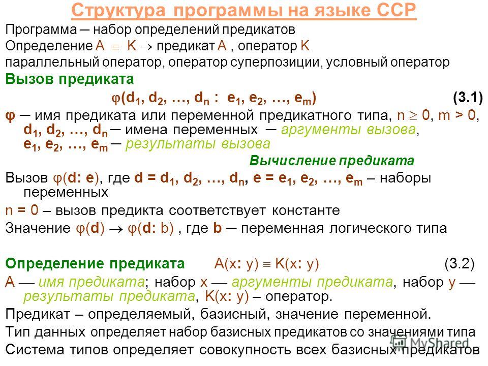 Структура программы на языке CCP Программа набор определений предикатов Определение A K предикат A, оператор K параллельный оператор, оператор суперпозиции, условный оператор Вызов предиката (d 1, d 2, …, d n : e 1, e 2, …, e m )(3.1) φ имя предиката