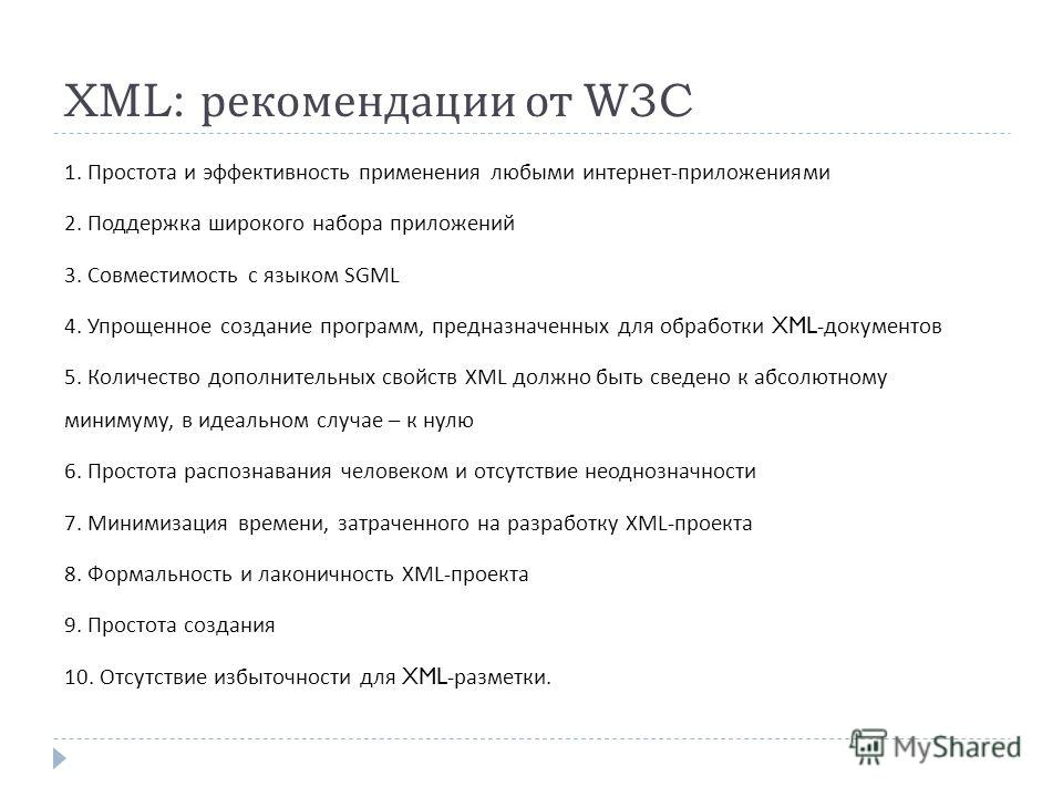 XML: рекомендации от W3C 1. Простота и эффективность применения любыми интернет - приложениями 2. Поддержка широкого набора приложений 3. Совместимость с языком SGML 4. Упрощенное создание программ, предназначенных для обработки XML- документов 5. Ко