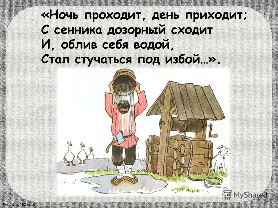 FokinaLida.75@mail.ru 11 «Ночь проходит, день приходит; С сенника дозорный сходит И, облив себя водой, Стал стучаться под избой…».