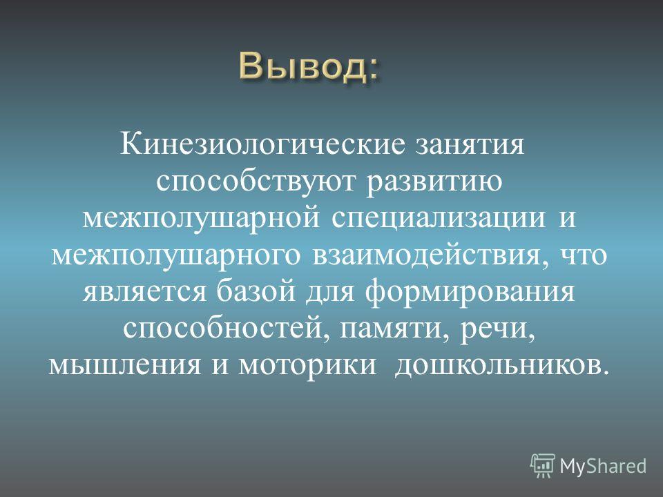 Кинезиологические занятия способствуют развитию межполушарной специализации и межполушарного взаимодействия, что является базой для формирования способностей, памяти, речи, мышления и моторики дошкольников.