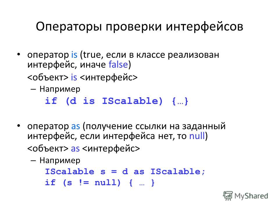 Операторы проверки интерфейсов оператор is (true, если в классе реализован интерфейс, иначе false) is – Например if (d is IScalable) {…} оператор as (получение ссылки на заданный интерфейс, если интерфейса нет, то null) as – Например IScalable s = d 