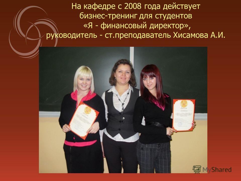 На кафедре с 2008 года действует бизнес-тренинг для студентов «Я - финансовый директор», руководитель - ст.преподаватель Хисамова А.И.