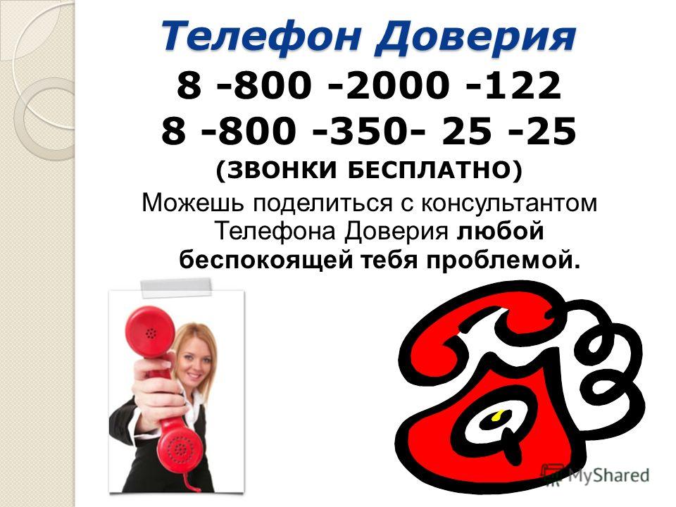 Телефон Доверия 8 -800 -2000 -122 8 -800 -350- 25 -25 (ЗВОНКИ БЕСПЛАТНО) Можешь поделиться с консультантом Телефона Доверия любой беспокоящей тебя проблемой.