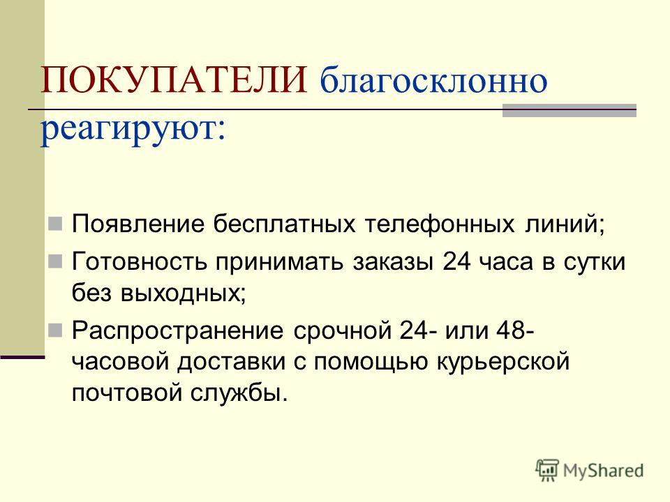 ПОКУПАТЕЛИ благосклонно реагируют: Появление бесплатных телефонных линий; Готовность принимать заказы 24 часа в сутки без выходных; Распространение срочной 24- или 48- часовой доставки с помощью курьерской почтовой службы.