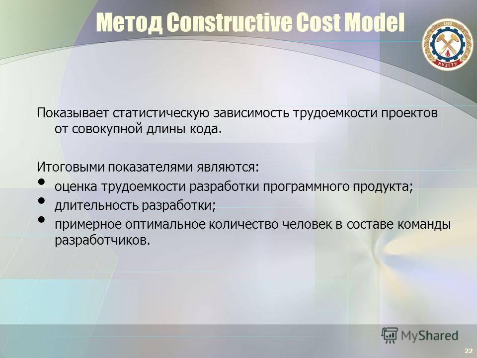 Метод Constructive Cost Model Показывает статистическую зависимость трудоемкости проектов от совокупной длины кода. Итоговыми показателями являются: оценка трудоемкости разработки программного продукта; длительность разработки; примерное оптимальное 