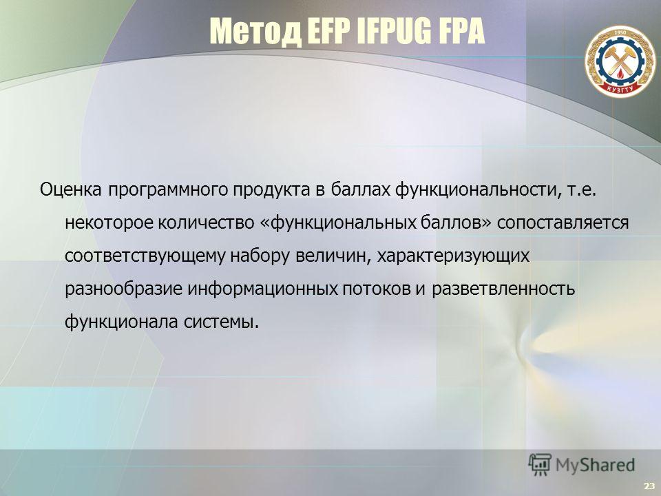 Метод EFP IFPUG FPA Оценка программного продукта в баллах функциональности, т.е. некоторое количество «функциональных баллов» сопоставляется соответствующему набору величин, характеризующих разнообразие информационных потоков и разветвленность функци
