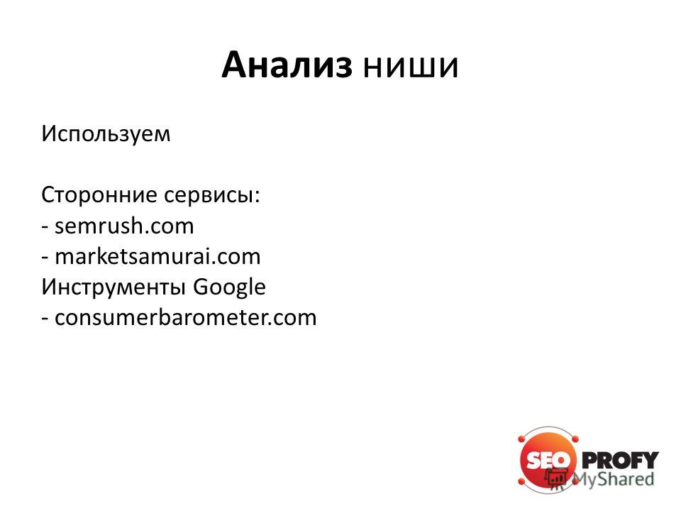 Анализ ниши Используем Сторонние сервисы: - semrush.com - marketsamurai.com Инструменты Google - consumerbarometer.com
