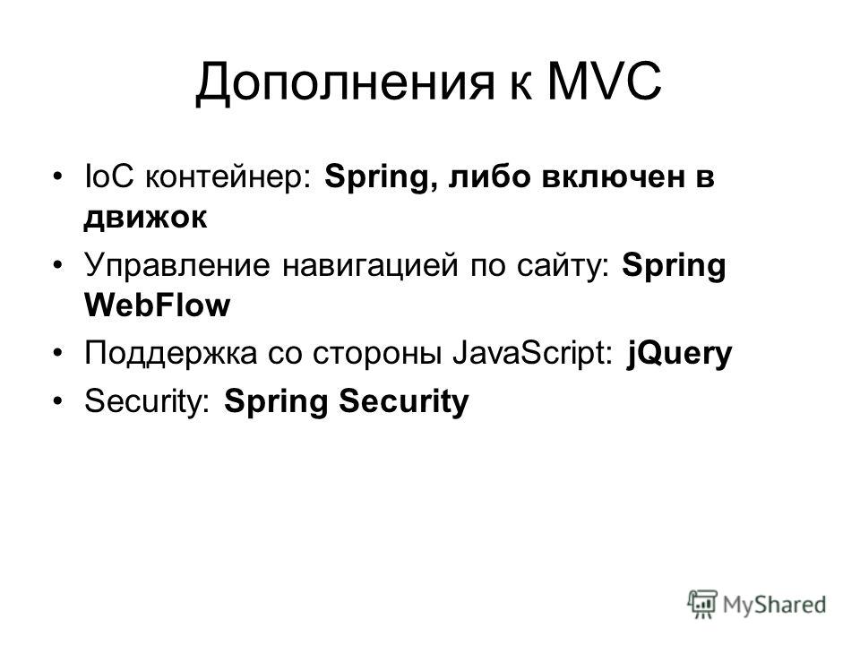 Дополнения к MVC IoC контейнер: Spring, либо включен в движок Управление навигацией по сайту: Spring WebFlow Поддержка со стороны JavaScript: jQuery Security: Spring Security