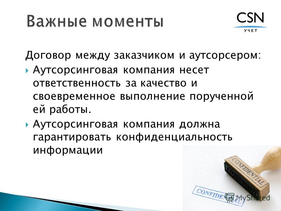 Договор между заказчиком и аутсорсером: Аутсорсинговая компания несет ответственность за качество и своевременное выполнение порученной ей работы. Аутсорсинговая компания должна гарантировать конфиденциальность информации