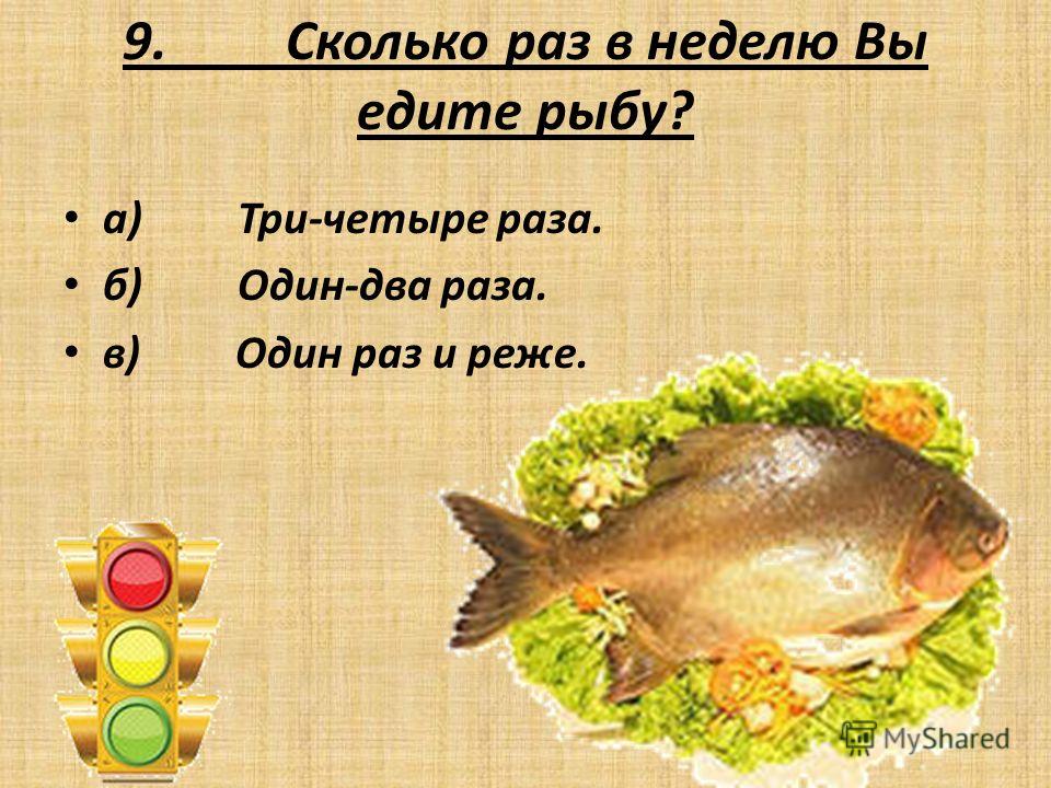 9. Сколько раз в неделю Вы едите рыбу? а) Три-четыре раза. б) Один-два раза. в) Один раз и реже.