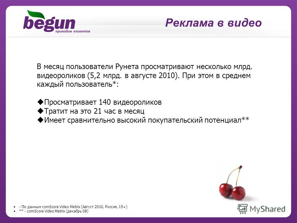Реклама в видео - По данным comScore Video Metrix (Август 2010, Россия, 15+) ** - comScore Video Metrix (декабрь 08) В месяц пользователи Рунета просматривают несколько млрд. видеороликов (5,2 млрд. в августе 2010). При этом в среднем каждый пользова