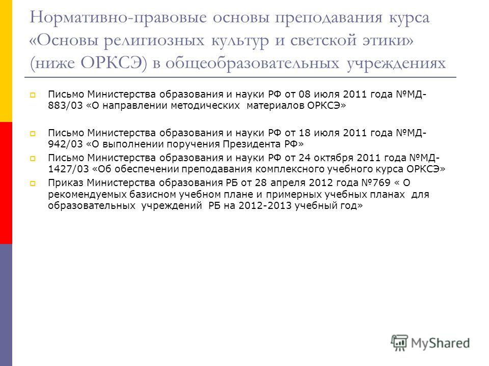 Нормативно-правовые основы преподавания курса «Основы религиозных культур и светской этики» (ниже ОРКСЭ) в общеобразовательных учреждениях Письмо Министерства образования и науки РФ от 08 июля 2011 года МД- 883/03 «О направлении методических материал