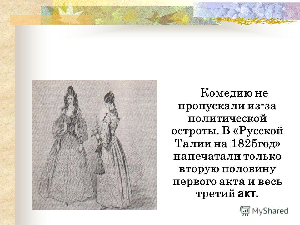 Комедию не пропускали из-за политической остроты. В «Русской Талии на 1825год» напечатали только вторую половину первого акта и весь третий акт.