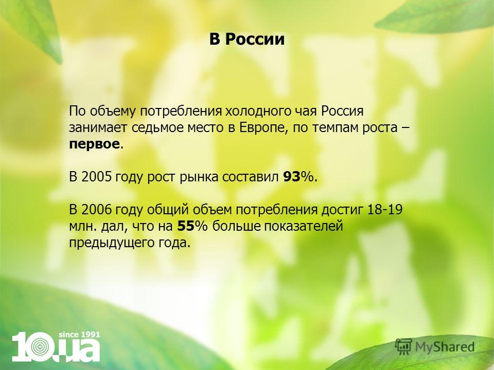 По объему потребления холодного чая Россия занимает седьмое место в Европе, по темпам роста – первое. В 2005 году рост рынка составил 93%. В 2006 году общий объем потребления достиг 18-19 млн. дал, что на 55% больше показателей предыдущего года. В Ро