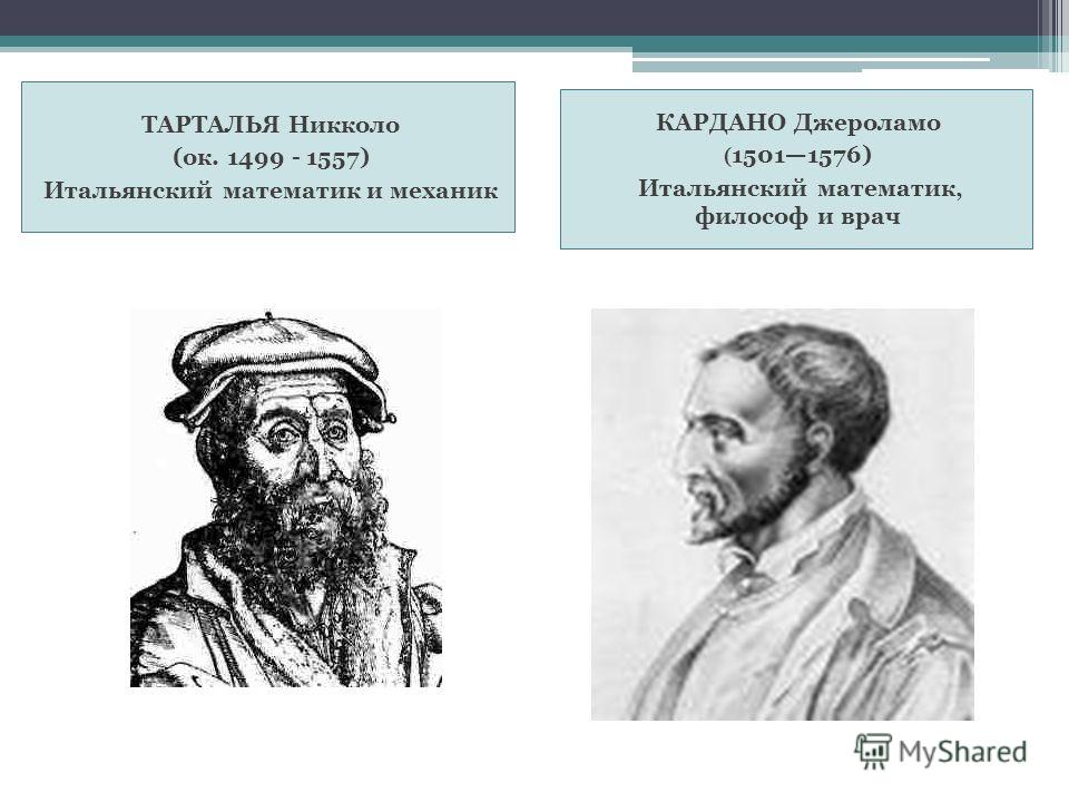 ТАРТАЛЬЯ Никколо (ок. 1499 - 1557) Итальянский математик и механик КАРДАНО Джероламо (15011576) Итальянский математик, философ и врач