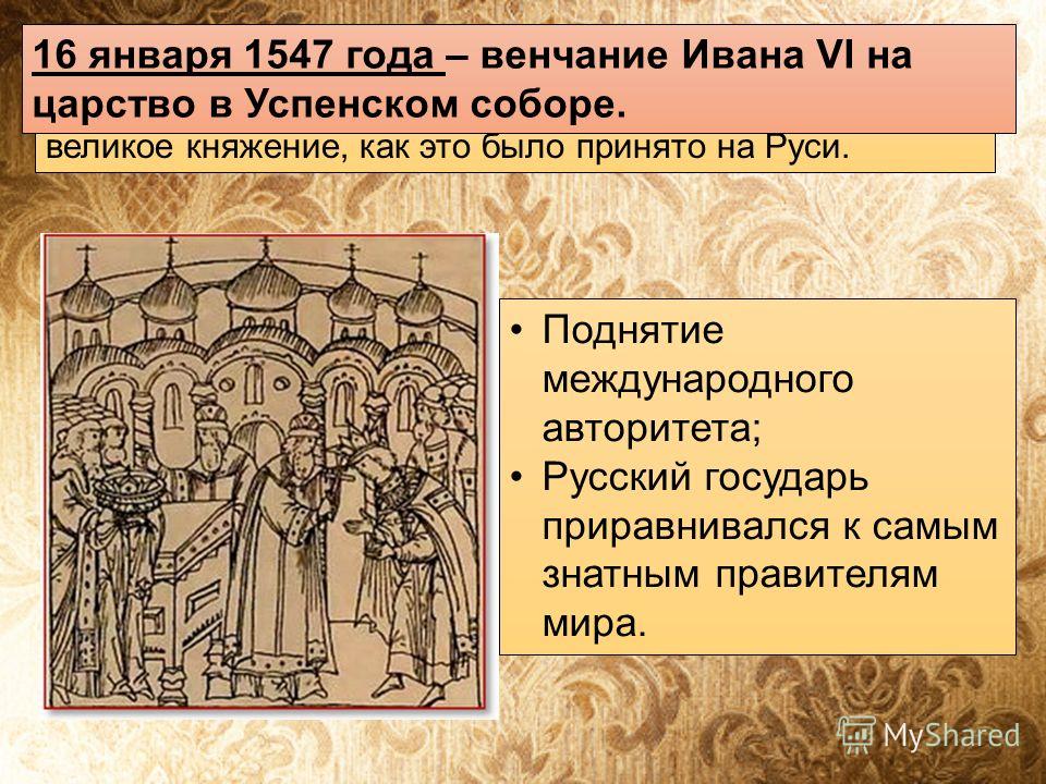 На 17-м году жизни Иван заявил митрополиту Макарию о своем намерении венчаться на царство, а не на великое княжение, как это было принято на Руси. 16 января 1547 года – венчание Ивана VI на царство в Успенском соборе. Поднятие международного авторите
