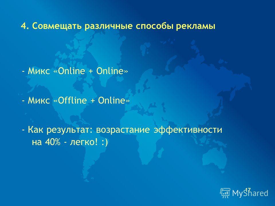 17 4. Совмещать различные способы рекламы - Микс «Online + Online» - Микс «Offline + Online» - Как результат: возрастание эффективности на 40% - легко! :)