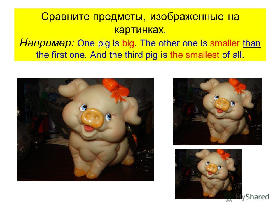 Сравните предметы, изображенные на картинках. Например: One pig is big. The other one is smaller than the first one. And the third pig is the smallest of all.