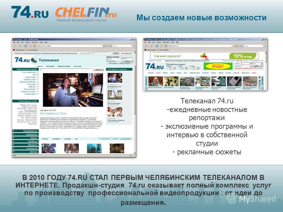 Телеканал 74.ru -ежедневные новостные репортажи - экслюзивные программы и интервью в собственной студии - рекламные сюжеты В 2010 ГОДУ 74.RU СТАЛ ПЕРВЫМ ЧЕЛЯБИНСКИМ ТЕЛЕКАНАЛОМ В ИНТЕРНЕТЕ. Продакшн-студия 74.ru оказывает полный комплекс услуг по про