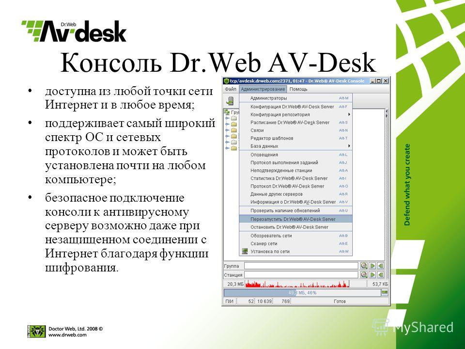 Консоль Dr.Web AV-Desk доступна из любой точки сети Интернет и в любое время; поддерживает самый широкий спектр ОС и сетевых протоколов и может быть установлена почти на любом компьютере; безопасное подключение консоли к антивирусному серверу возможн