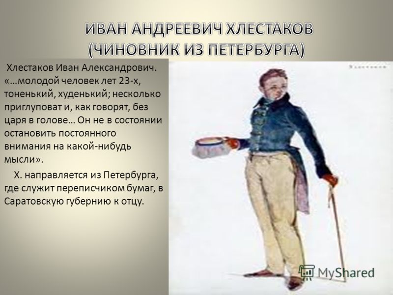 Хлестаков Иван Александрович. «…молодой человек лет 23-х, тоненький, худенький; несколько приглуповат и, как говорят, без царя в голове… Он не в состо