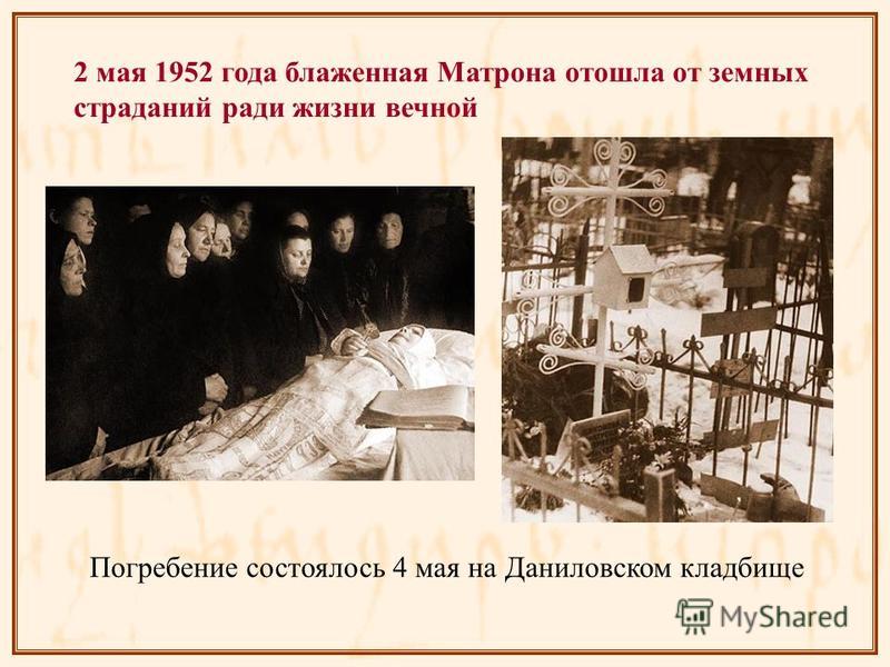 2 мая 1952 года блаженная Матрона отошла от земных страданий ради жизни вечной Погребение состоялось 4 мая на Даниловском кладбище