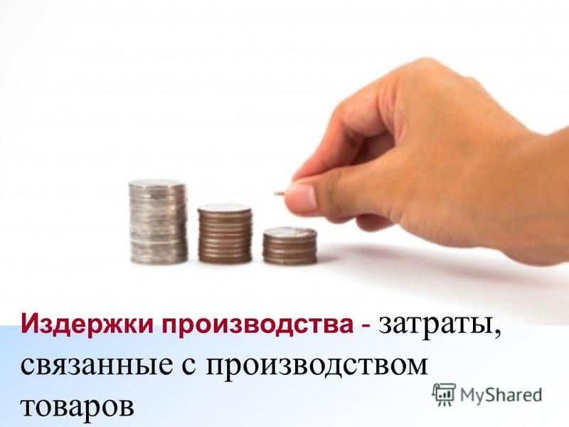 Издержки производства затраты связанные с производством товаров Издержки производства затраты связанные с производством товаров