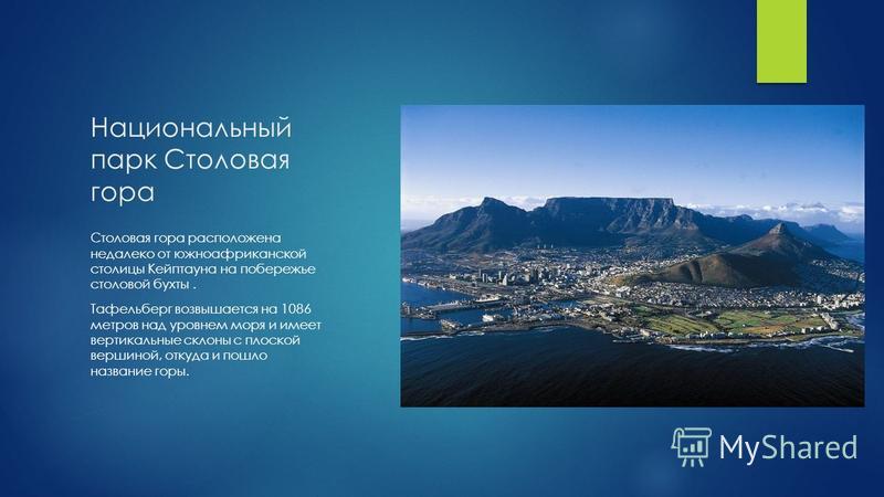 Национальный парк Столовая гора Столовая гора расположена недалеко от южноафриканской столицы Кейптауна на побережье столовой бухты. Тафельберг возвышается на 1086 метров над уровнем моря и имеет вертикальные склоны с плоской вершиной, откуда и пошло