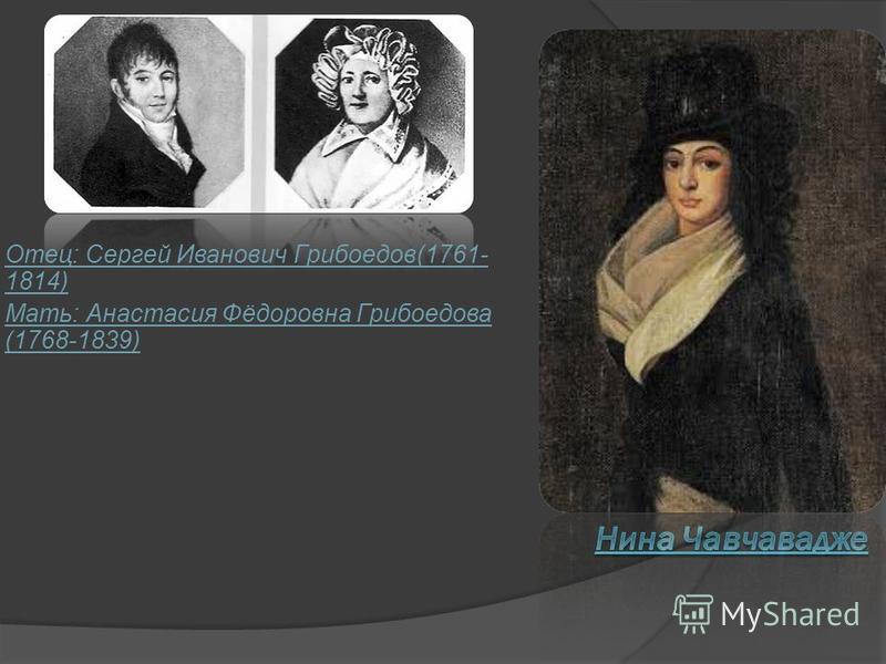 Отец: Сергей Иванович Грибоедов(1761- 1814) Мать: Анастасия Фёдоровна Грибоедова (1768-1839)