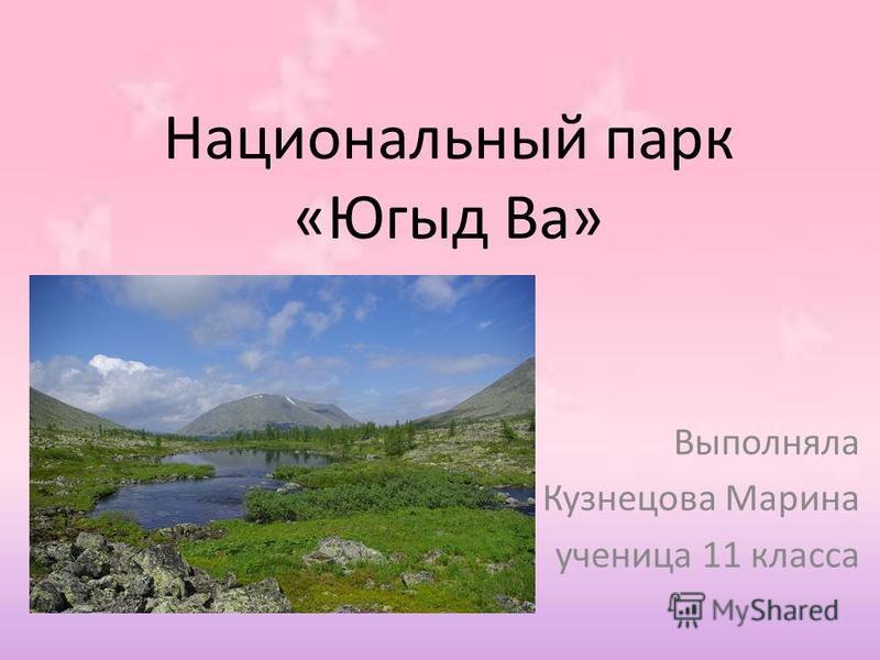 Национальный парк «Югыд Ва» Выполняла Кузнецова Марина ученица 11 класса