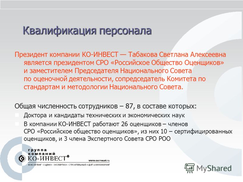 Квалификация персонала Президент компании КО-ИНВЕСТ Табакова Светлана Алексеевна является президентом СРО «Российское Общество Оценщиков» и заместител