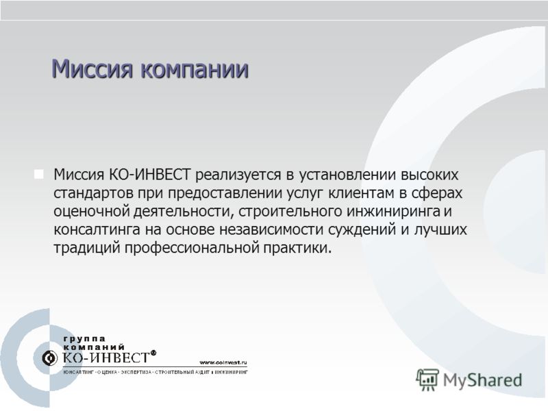 Миссия компании Миссия КО-ИНВЕСТ реализуется в установлении высоких стандартов при предоставлении услуг клиентам в сферах оценочной деятельности, стро