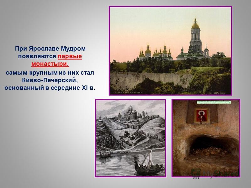При Ярославе Мудром появляются первые монастыри, самым крупным из них стал Киево-Печерский, основанный в середине XI в.