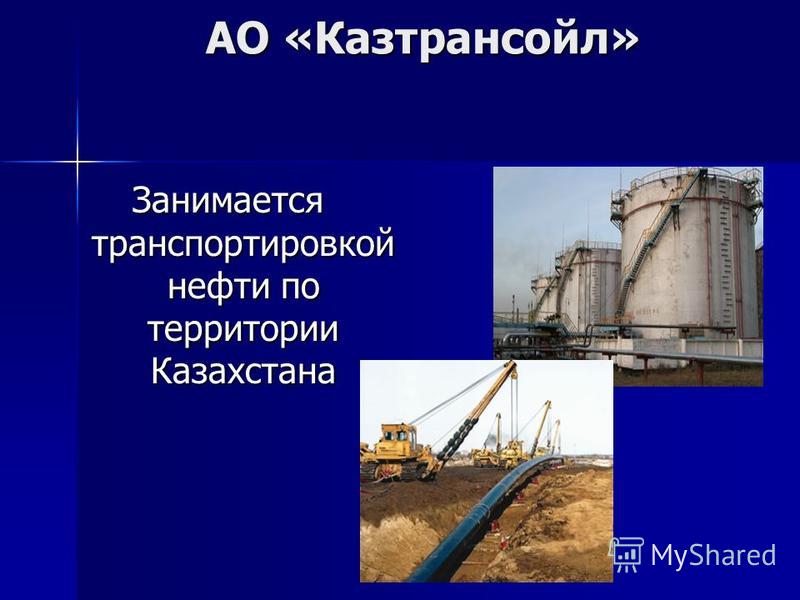 АО «Казтрансойл» Занимается транспортировкой нефти по территории Казахстана