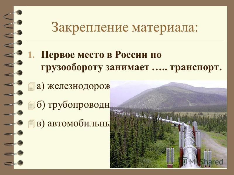 Закрепление материала: 1. Первое место в России по грузообороту занимает ….. транспорт. 4 а) железнодорожный; 4 б) трубопроводный; 4 в) автомобильный.