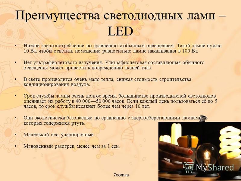 Преимущества светодиодных ламп – LED Низкое энергопотребление по сравнению с обычным освещением. Такой лампе нужно 10 Вт, чтобы осветить помещение равносильно лампе накаливания в 100 Вт. Нет ультрафиолетового излучения. Ультрафиолетовая составляющая 