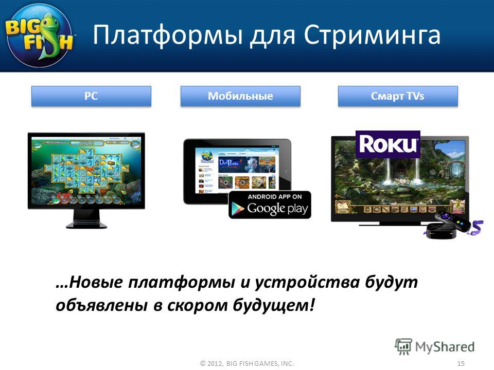 Платформы для Стриминга 15© 2012, BIG FISH GAMES, INC. PC Мобильные Смарт TVs …Новые платформы и устройства будут объявлены в скором будущем!