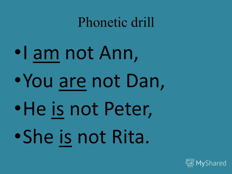 Phonetic drill I am not Ann, You are not Dan, He is not Peter, She is not Rita.
