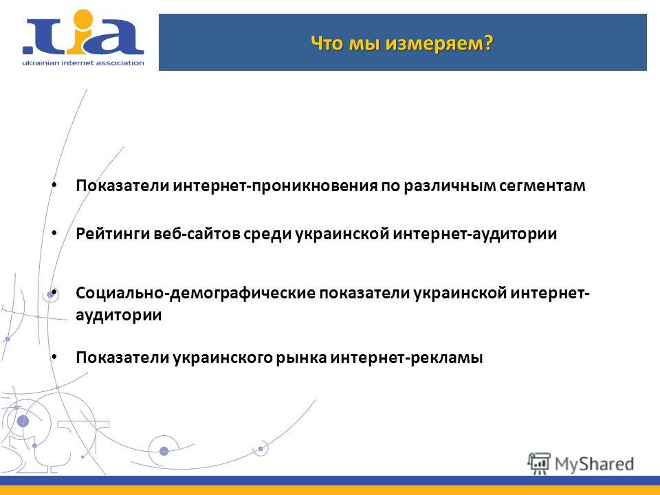 Что мы измеряем? Показатели интернет-проникновения по различным сегментам Рейтинги веб-сайтов среди украинской интернет-аудитории Социально-демографические показатели украинской интернет- аудитории Показатели украинского рынка интернет-рекламы