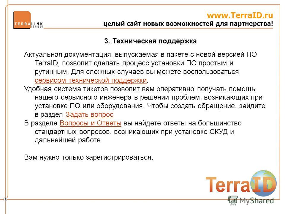www.TerraID.ru целый сайт новых возможностей для партнерства! Актуальная документация, выпускаемая в пакете с новой версией ПО TerraID, позволит сделать процесс установки ПО простым и рутинным. Для сложных случаев вы можете воспользоваться сервисом т